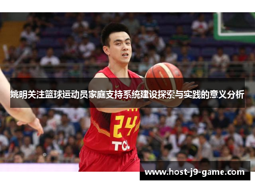 姚明关注篮球运动员家庭支持系统建设探索与实践的意义分析 姚明关注篮球运动员家庭支持系统建设探索与实践的意义分析