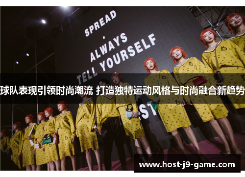 球队表现引领时尚潮流 打造独特运动风格与时尚融合新趋势 球队表现引领时尚潮流 打造独特运动风格与时尚融合新趋势