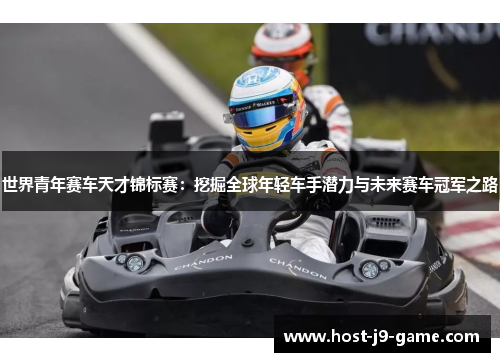 世界青年赛车天才锦标赛:挖掘全球年轻车手潜力与未来赛车冠军之路 世界青年赛车天才锦标赛:挖掘全球年轻车手潜力与未来赛车冠军之路