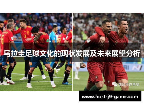 乌拉圭足球文化的现状发展及未来展望分析 乌拉圭足球文化的现状发展及未来展望分析