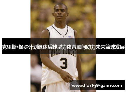 克里斯·保罗计划退休后转型为体育顾问助力未来篮球发展 克里斯·保罗计划退休后转型为体育顾问助力未来篮球发展