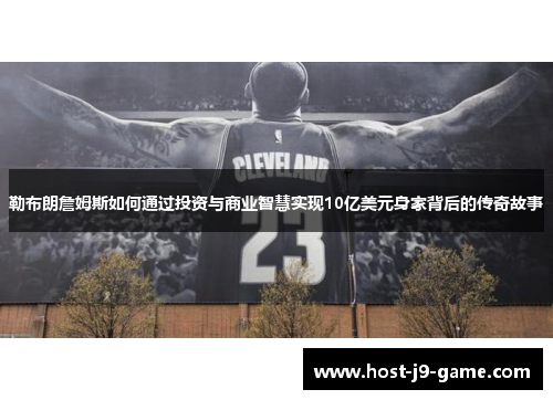 勒布朗詹姆斯如何通过投资与商业智慧实现10亿美元身家背后的传奇故事 勒布朗詹姆斯如何通过投资与商业智慧实现10亿美元身家背后的传奇故事