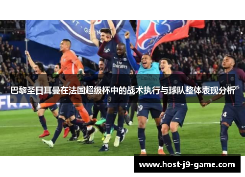 巴黎圣日耳曼在法国超级杯中的战术执行与球队整体表现分析 巴黎圣日耳曼在法国超级杯中的战术执行与球队整体表现分析
