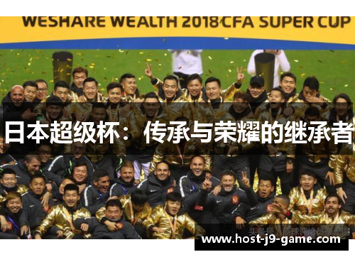 日本超级杯:传承与荣耀的继承者 日本超级杯:传承与荣耀的继承者