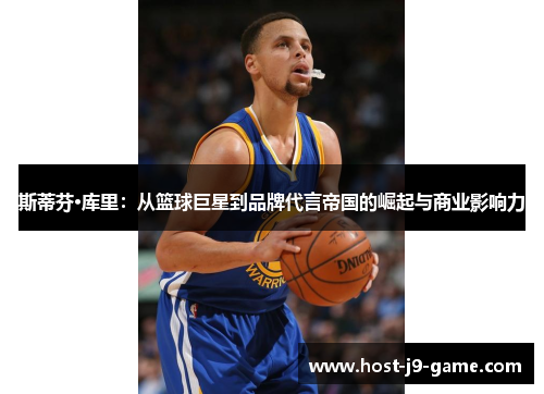 斯蒂芬·库里:从篮球巨星到品牌代言帝国的崛起与商业影响力 斯蒂芬·库里:从篮球巨星到品牌代言帝国的崛起与商业影响力