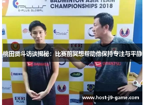 桃田贤斗访谈揭秘:比赛前冥想帮助他保持专注与平静 桃田贤斗访谈揭秘:比赛前冥想帮助他保持专注与平静