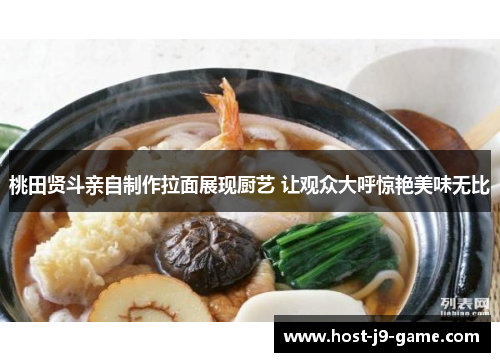 桃田贤斗亲自制作拉面展现厨艺 让观众大呼惊艳美味无比 桃田贤斗亲自制作拉面展现厨艺 让观众大呼惊艳美味无比