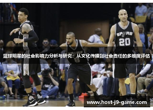 篮球明星的社会影响力分析与研究:从文化传播到社会责任的多维度评估 篮球明星的社会影响力分析与研究:从文化传播到社会责任的多维度评估