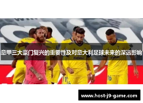 意甲三大豪门复兴的重要性及对意大利足球未来的深远影响 意甲三大豪门复兴的重要性及对意大利足球未来的深远影响