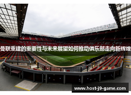 曼联重建的重要性与未来展望如何推动俱乐部走向新辉煌 曼联重建的重要性与未来展望如何推动俱乐部走向新辉煌