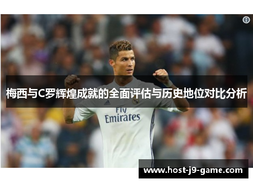 梅西与C罗辉煌成就的全面评估与历史地位对比分析 梅西与C罗辉煌成就的全面评估与历史地位对比分析