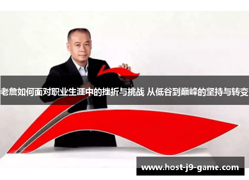 老詹如何面对职业生涯中的挫折与挑战 从低谷到巅峰的坚持与转变