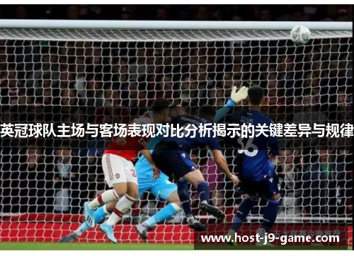 英冠球队主场与客场表现对比分析揭示的关键差异与规律 英冠球队主场与客场表现对比分析揭示的关键差异与规律