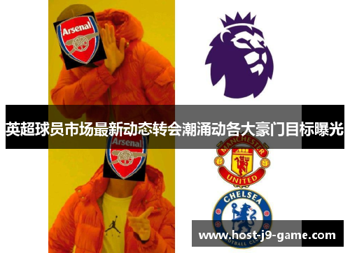 英超球员市场最新动态转会潮涌动各大豪门目标曝光 英超球员市场最新动态转会潮涌动各大豪门目标曝光