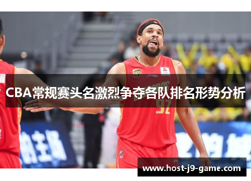 CBA常规赛头名激烈争夺各队排名形势分析 CBA常规赛头名激烈争夺各队排名形势分析