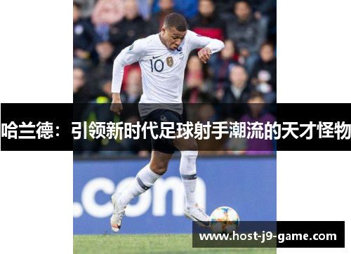 哈兰德:引领新时代足球射手潮流的天才怪物 哈兰德:引领新时代足球射手潮流的天才怪物