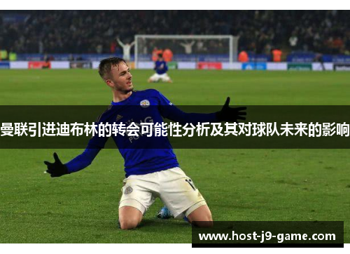曼联引进迪布林的转会可能性分析及其对球队未来的影响 曼联引进迪布林的转会可能性分析及其对球队未来的影响