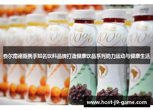 费尔南德斯携手知名饮料品牌打造健康饮品系列助力运动与健康生活 费尔南德斯携手知名饮料品牌打造健康饮品系列助力运动与健康生活