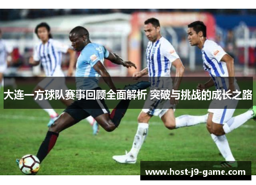 大连一方球队赛事回顾全面解析 突破与挑战的成长之路 大连一方球队赛事回顾全面解析 突破与挑战的成长之路