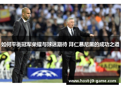 如何平衡冠军荣耀与球迷期待 拜仁慕尼黑的成功之道 如何平衡冠军荣耀与球迷期待 拜仁慕尼黑的成功之道