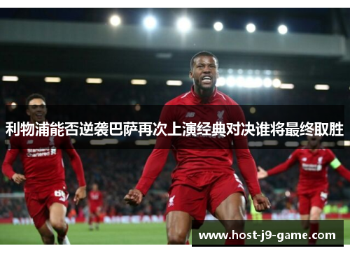 利物浦能否逆袭巴萨再次上演经典对决谁将最终取胜 利物浦能否逆袭巴萨再次上演经典对决谁将最终取胜