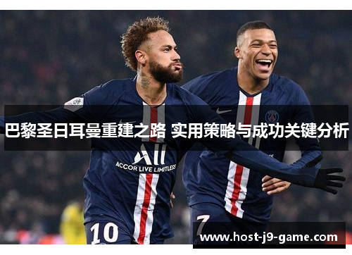 巴黎圣日耳曼重建之路 实用策略与成功关键分析 巴黎圣日耳曼重建之路 实用策略与成功关键分析