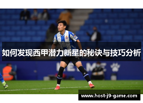 如何发现西甲潜力新星的秘诀与技巧分析 如何发现西甲潜力新星的秘诀与技巧分析
