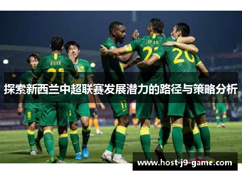 探索新西兰中超联赛发展潜力的路径与策略分析 探索新西兰中超联赛发展潜力的路径与策略分析
