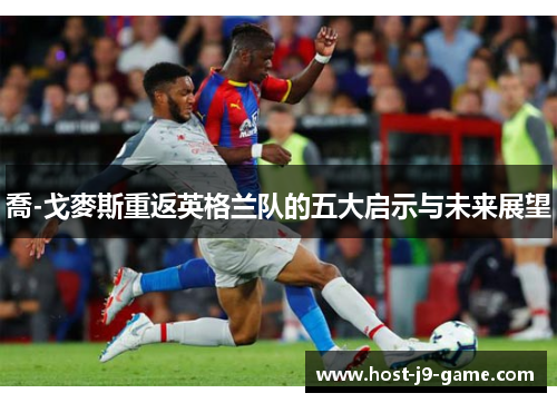 喬-戈麥斯重返英格兰队的五大启示与未来展望 喬-戈麥斯重返英格兰队的五大启示与未来展望