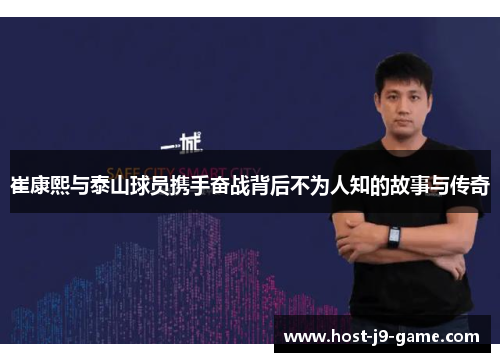 崔康熙与泰山球员携手奋战背后不为人知的故事与传奇 崔康熙与泰山球员携手奋战背后不为人知的故事与传奇