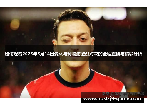 如何观看2025年5月14日曼联与利物浦激烈对决的全程直播与精彩分析 如何观看2025年5月14日曼联与利物浦激烈对决的全程直播与精彩分析