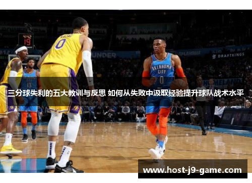 三分球失利的五大教训与反思 如何从失败中汲取经验提升球队战术水平 三分球失利的五大教训与反思 如何从失败中汲取经验提升球队战术水平