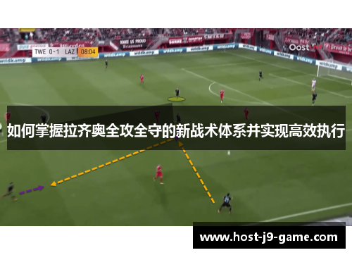 如何掌握拉齐奥全攻全守的新战术体系并实现高效执行 如何掌握拉齐奥全攻全守的新战术体系并实现高效执行