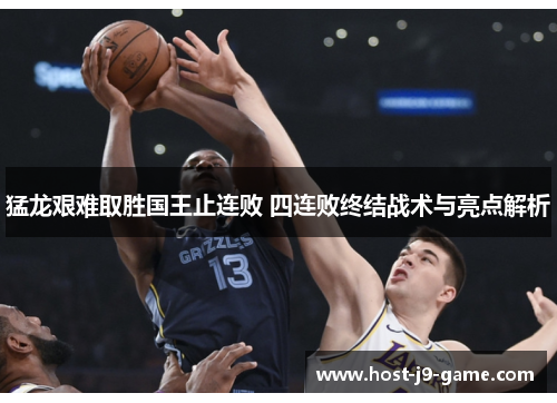 猛龙艰难取胜国王止连败 四连败终结战术与亮点解析 猛龙艰难取胜国王止连败 四连败终结战术与亮点解析