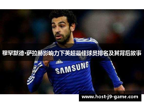 穆罕默德·萨拉赫影响力下英超最佳球员排名及其背后故事 穆罕默德·萨拉赫影响力下英超最佳球员排名及其背后故事