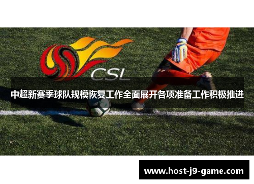 中超新赛季球队规模恢复工作全面展开各项准备工作积极推进 中超新赛季球队规模恢复工作全面展开各项准备工作积极推进