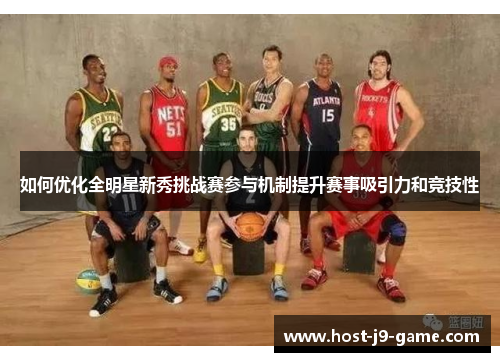 如何优化全明星新秀挑战赛参与机制提升赛事吸引力和竞技性 如何优化全明星新秀挑战赛参与机制提升赛事吸引力和竞技性