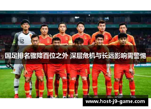 国足排名骤降百位之外 深层危机与长远影响需警惕 国足排名骤降百位之外 深层危机与长远影响需警惕