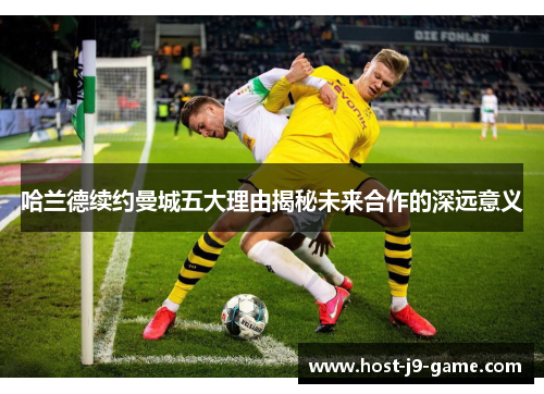 哈兰德续约曼城五大理由揭秘未来合作的深远意义 哈兰德续约曼城五大理由揭秘未来合作的深远意义