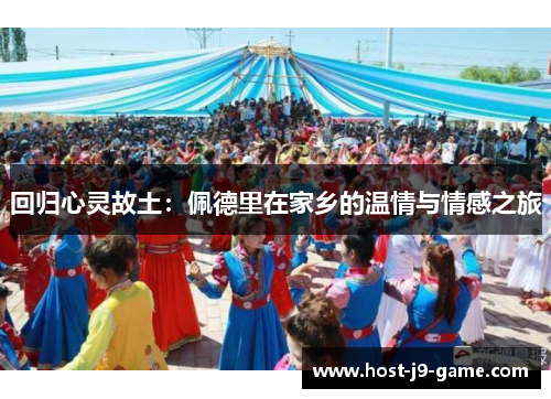 回归心灵故土:佩德里在家乡的温情与情感之旅 回归心灵故土:佩德里在家乡的温情与情感之旅