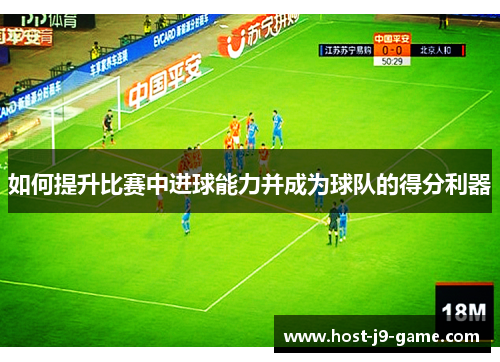 如何提升比赛中进球能力并成为球队的得分利器 如何提升比赛中进球能力并成为球队的得分利器