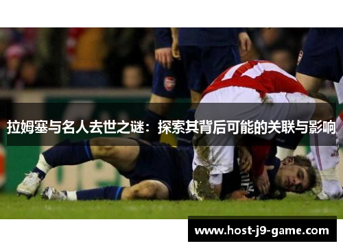 拉姆塞与名人去世之谜:探索其背后可能的关联与影响 拉姆塞与名人去世之谜:探索其背后可能的关联与影响