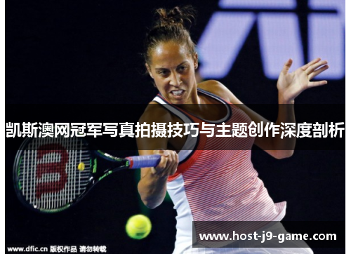 凯斯澳网冠军写真拍摄技巧与主题创作深度剖析 凯斯澳网冠军写真拍摄技巧与主题创作深度剖析