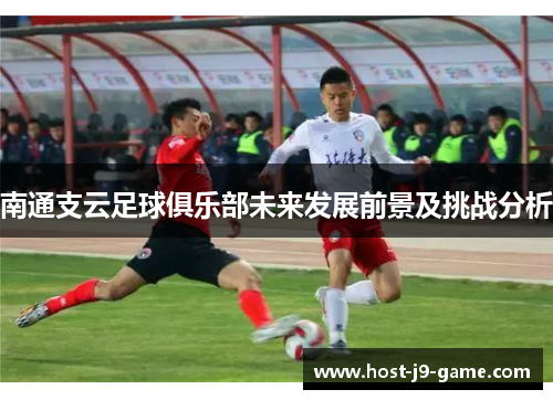 南通支云足球俱乐部未来发展前景及挑战分析 南通支云足球俱乐部未来发展前景及挑战分析