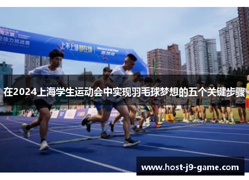 在2024上海学生运动会中实现羽毛球梦想的五个关键步骤 在2024上海学生运动会中实现羽毛球梦想的五个关键步骤