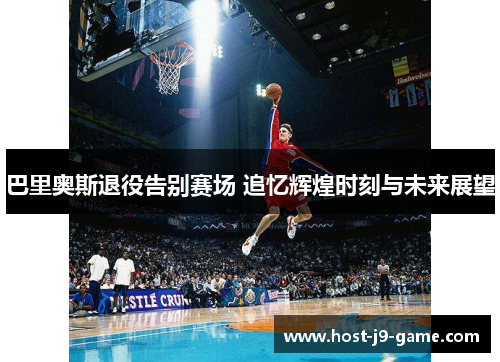 巴里奥斯退役告别赛场 追忆辉煌时刻与未来展望 巴里奥斯退役告别赛场 追忆辉煌时刻与未来展望