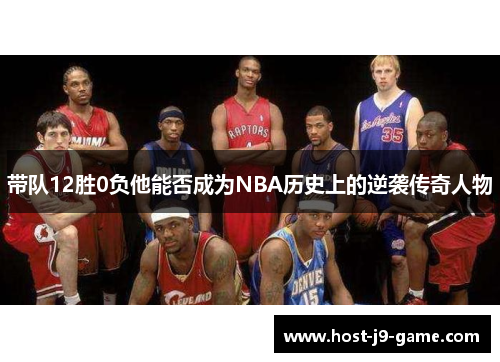 带队12胜0负他能否成为NBA历史上的逆袭传奇人物 带队12胜0负他能否成为NBA历史上的逆袭传奇人物