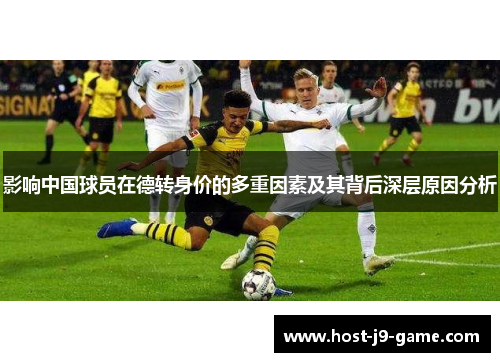 影响中国球员在德转身价的多重因素及其背后深层原因分析 影响中国球员在德转身价的多重因素及其背后深层原因分析