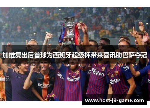 加维复出后首球为西班牙超级杯带来喜讯助巴萨夺冠 加维复出后首球为西班牙超级杯带来喜讯助巴萨夺冠