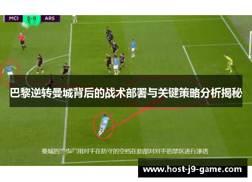 巴黎逆转曼城背后的战术部署与关键策略分析揭秘 巴黎逆转曼城背后的战术部署与关键策略分析揭秘
